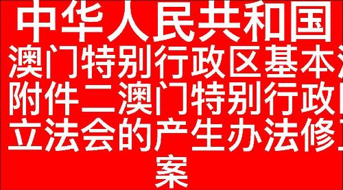 中华人民共和国澳门特别行政区基本法附件二澳门特别行政区立法会的产生办法修正案