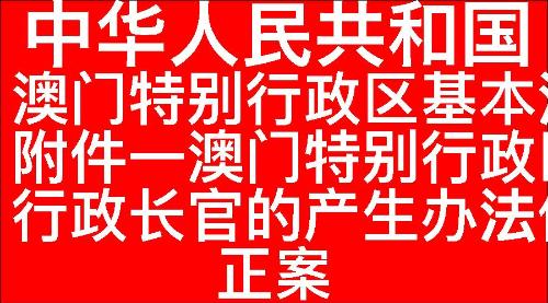 中华人民共和国澳门特别行政区基本法附件一澳门特别行政区行政长官的产生办法修正案