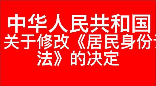 关于修改《中华人民共和国居民身份证法》的决定
