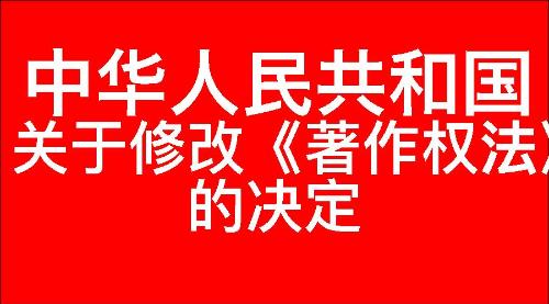 关于修改《中华人民共和国著作权法》的决定