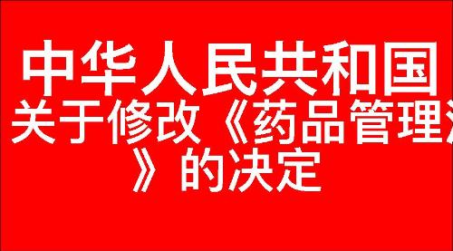 关于修改《中华人民共和国药品管理法》的决定