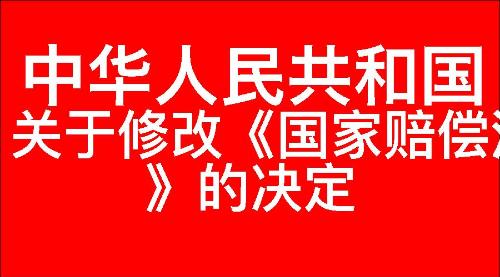 关于修改《中华人民共和国国家赔偿法》的决定