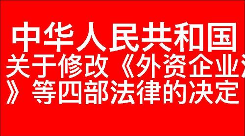 关于修改《中华人民共和国外资企业法》等四部法律的决定