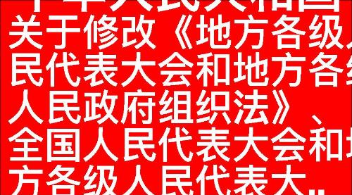 关于修改《中华人民共和国地方各级人民代表大会和地方各级人民政府组织法》、《中华人民共和国全国人民代表大会和地方各级人民代表大...