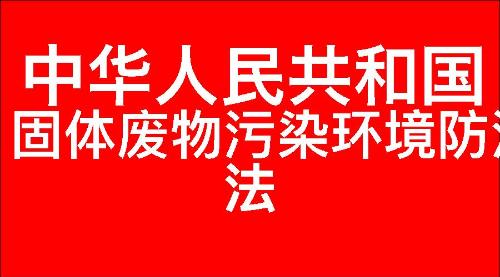 中华人民共和国固体废物污染环境防治法