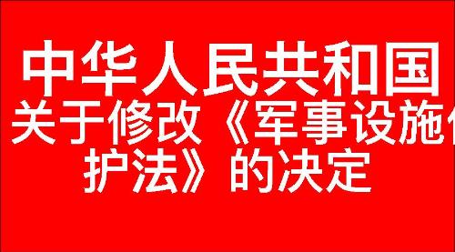 关于修改《中华人民共和国军事设施保护法》的决定