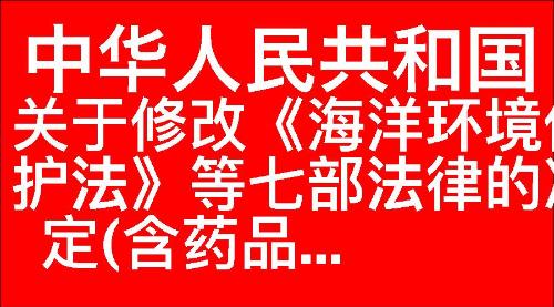 关于修改《中华人民共和国海洋环境保护法》等七部法律的决定(含药品...