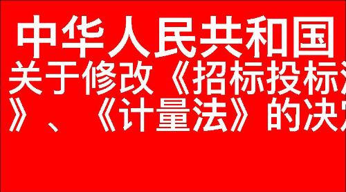 关于修改《中华人民共和国招标投标法》、《中华人民共和国计量法》的决定