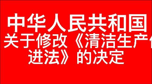 关于修改《中华人民共和国清洁生产促进法》的决定