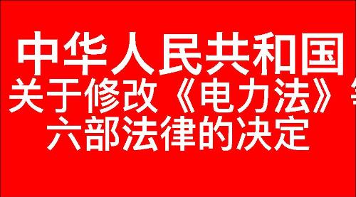 关于修改《中华人民共和国电力法》等六部法律的决定