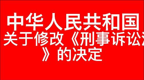 关于修改《中华人民共和国刑事诉讼法》的决定