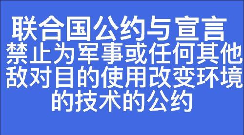 禁止为军事或任何其他敌对目的使用改变环境的技术的公约