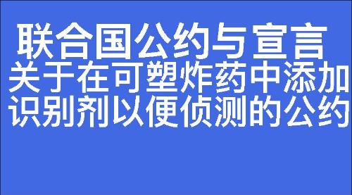 关于在可塑炸药中添加识别剂以便侦测的公约
