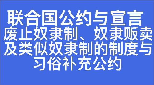 废止奴隶制、奴隶贩卖及类似奴隶制的制度与习俗补充公约
