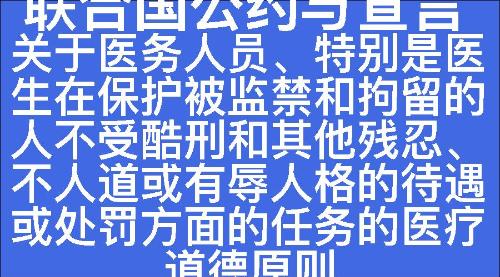 关于医务人员、特别是医生在保护被监禁和拘留的人不受酷刑和其他残忍、不人道或有辱人格的待遇或处罚方面的任务的医疗道德原则