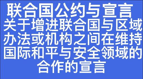 关于增进联合国与区域办法或机构之间在维持国际和平与安全领域的合作的宣言