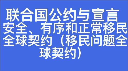 安全、有序和正常移民全球契约（移民问题全球契约）