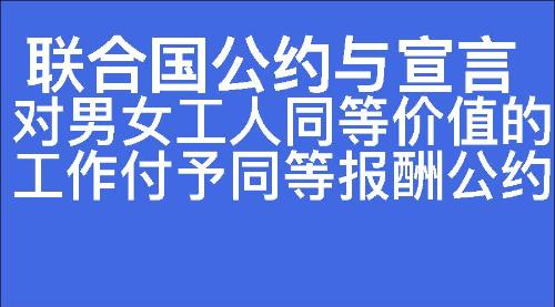 对男女工人同等价值的工作付予同等报酬公约