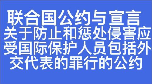 关于防止和惩处侵害应受国际保护人员包括外交代表的罪行的公约