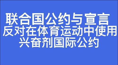 反对在体育运动中使用兴奋剂国际公约