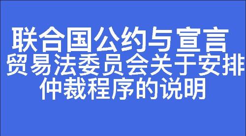 贸易法委员会关于安排仲裁程序的说明