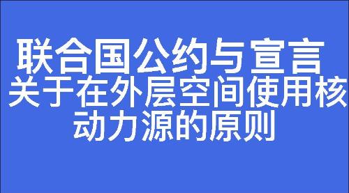 关于在外层空间使用核动力源的原则
