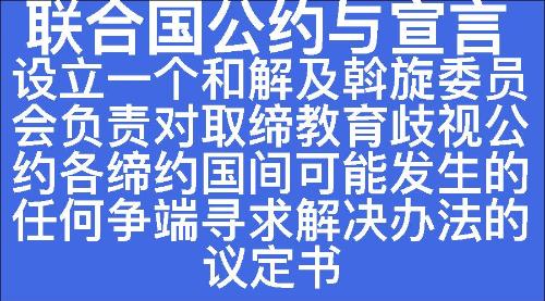 设立一个和解及斡旋委员会负责对取缔教育歧视公约各缔约国间可能发生的任何争端寻求解决办法的议定书