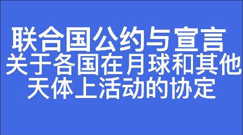 关于各国在月球和其他天体上活动的协定