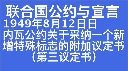 1949年8月12日日内瓦公约关于采纳一个新增特殊标志的附加议定书（第三议定书）