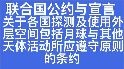 关于各国探测及使用外层空间包括月球与其他天体活动所应遵守原则的条约