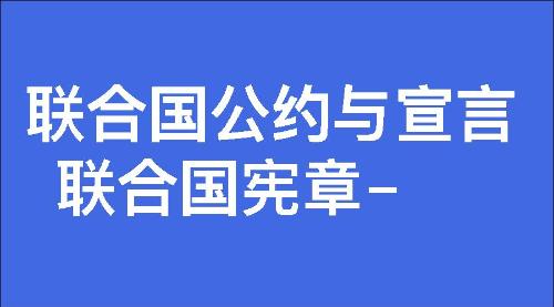 联合国宪章-联合国公约与宣言