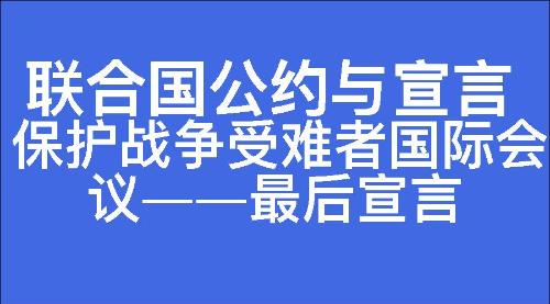 保护战争受难者国际会议——最后宣言