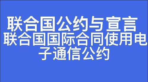 联合国国际合同使用电子通信公约