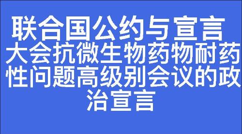 大会抗微生物药物耐药性问题高级别会议的政治宣言