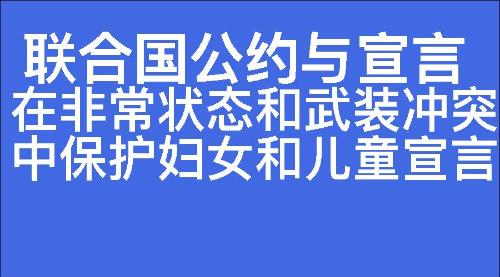 在非常状态和武装冲突中保护妇女和儿童宣言