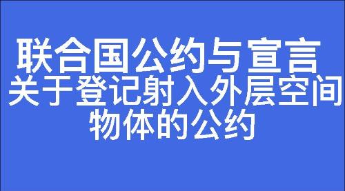 关于登记射入外层空间物体的公约