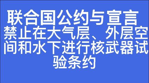 禁止在大气层、外层空间和水下进行核武器试验条约