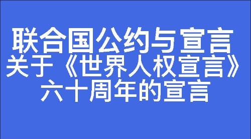 关于《世界人权宣言》六十周年的宣言